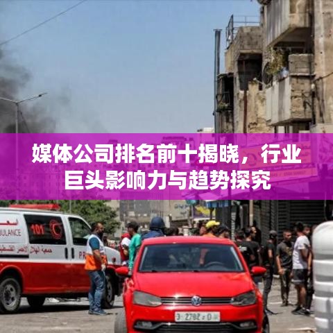 媒體公司排名前十揭曉，行業(yè)巨頭影響力與趨勢(shì)探究