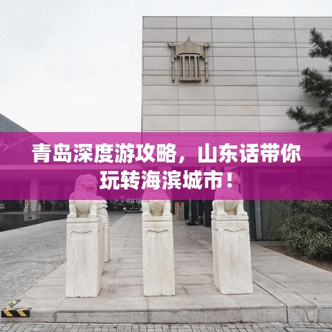 青島深度游攻略，山東話帶你玩轉(zhuǎn)海濱城市！
