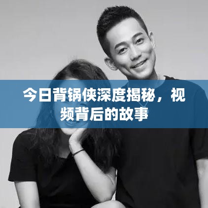 今日背鍋俠深度揭秘，視頻背后的故事