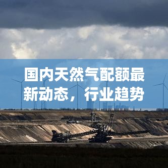 國內(nèi)天然氣配額最新動態(tài)，行業(yè)趨勢與市場脈動