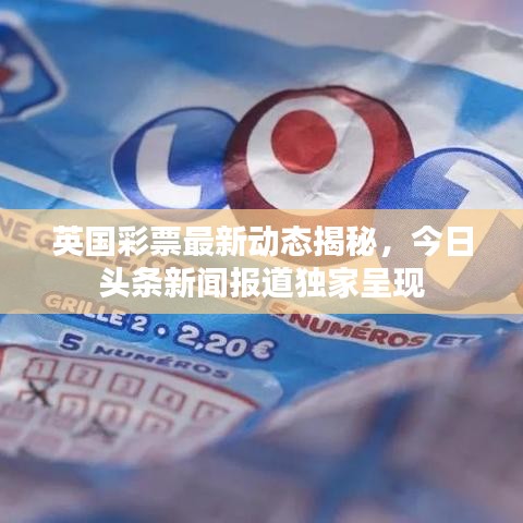 英國彩票最新動態(tài)揭秘，今日頭條新聞報(bào)道獨(dú)家呈現(xiàn)