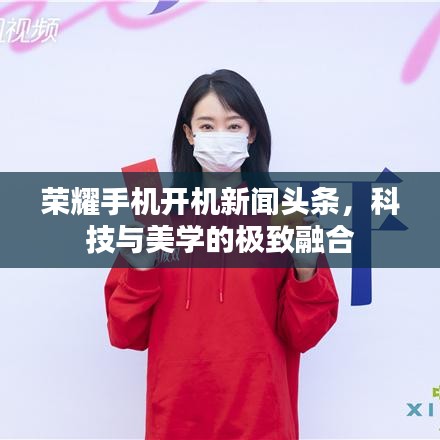 榮耀手機開機新聞頭條，科技與美學的極致融合