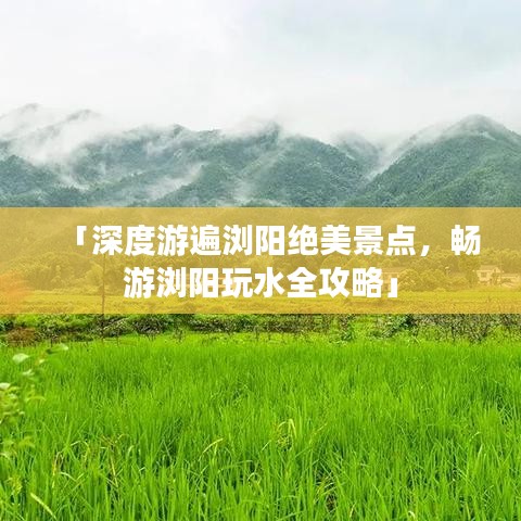 「深度游遍瀏陽絕美景點(diǎn)，暢游瀏陽玩水全攻略」