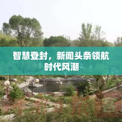 智慧登封，新聞?lì)^條領(lǐng)航時(shí)代風(fēng)潮