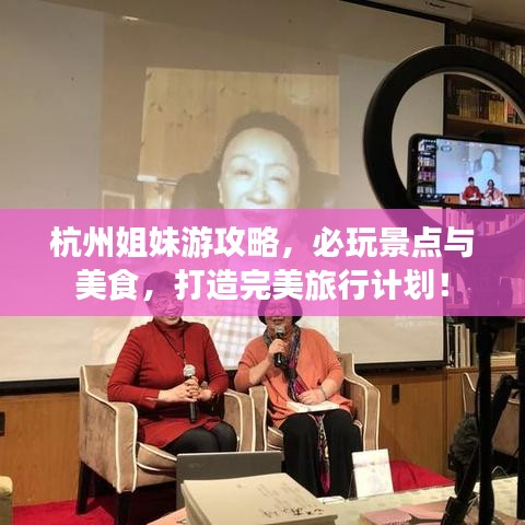 杭州姐妹游攻略，必玩景點(diǎn)與美食，打造完美旅行計(jì)劃！