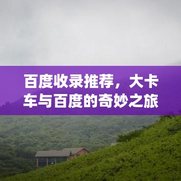百度收錄推薦，大卡車與百度的奇妙之旅，深度探索的震撼體驗(yàn)