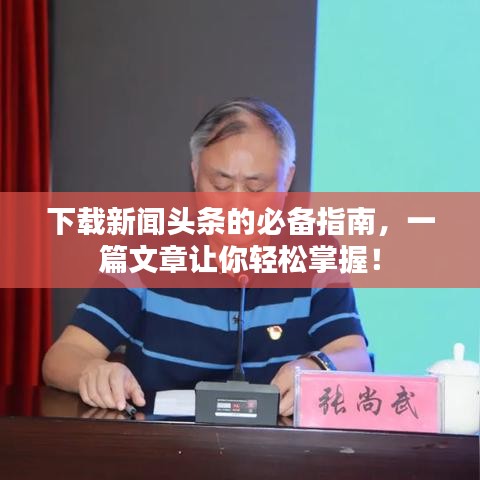 下載新聞頭條的必備指南，一篇文章讓你輕松掌握！