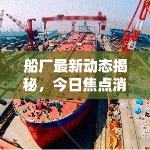 船廠最新動態(tài)揭秘，今日焦點(diǎn)消息匯總