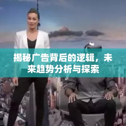 揭秘廣告背后的邏輯，未來趨勢分析與探索