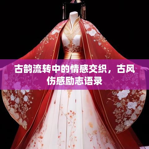 古韻流轉(zhuǎn)中的情感交織，古風(fēng)傷感勵(lì)志語(yǔ)錄