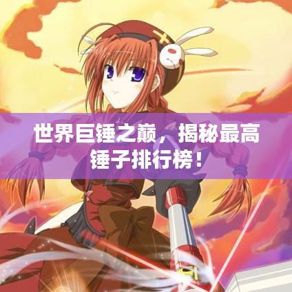 世界巨錘之巔，揭秘最高錘子排行榜！