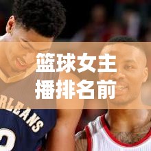 籃球女主播排名前十，星光熠熠引矚目