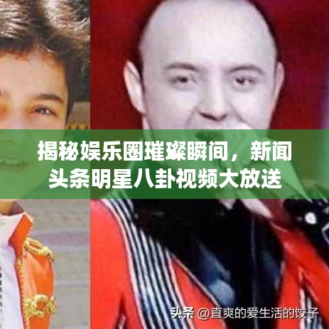 揭秘娛樂圈璀璨瞬間，新聞?lì)^條明星八卦視頻大放送