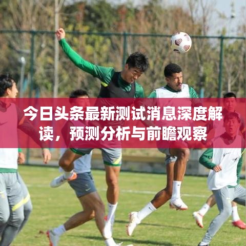 今日頭條最新測試消息深度解讀，預測分析與前瞻觀察