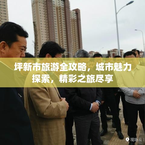 坪新市旅游全攻略，城市魅力探索，精彩之旅盡享