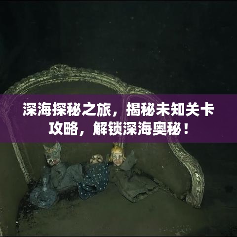 深海探秘之旅，揭秘未知關(guān)卡攻略，解鎖深海奧秘！