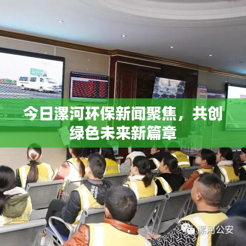 今日漯河環(huán)保新聞聚焦，共創(chuàng)綠色未來新篇章
