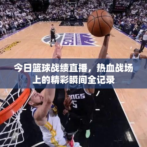 今日籃球戰(zhàn)績(jī)直播，熱血戰(zhàn)場(chǎng)上的精彩瞬間全記錄