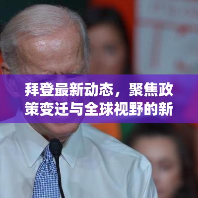 拜登最新動態(tài)，聚焦政策變遷與全球視野的新聞分析