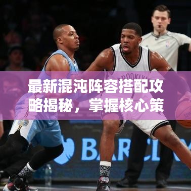 最新混沌陣容搭配攻略揭秘，掌握核心策略，輕松制勝戰(zhàn)斗！