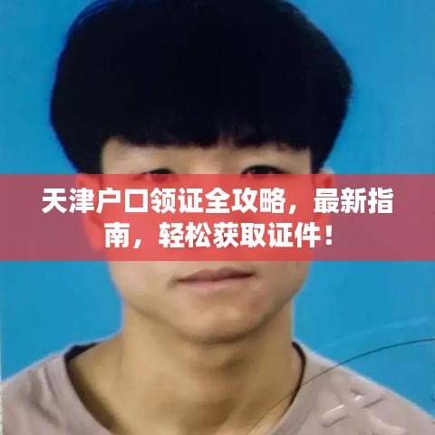 天津戶口領證全攻略，最新指南，輕松獲取證件！