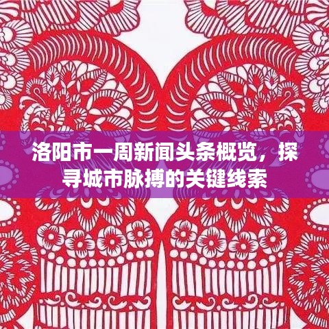洛陽市一周新聞頭條概覽，探尋城市脈搏的關鍵線索
