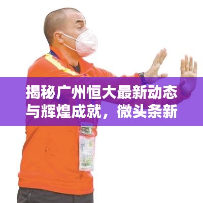 揭秘廣州恒大最新動態(tài)與輝煌成就，微頭條新聞速遞！