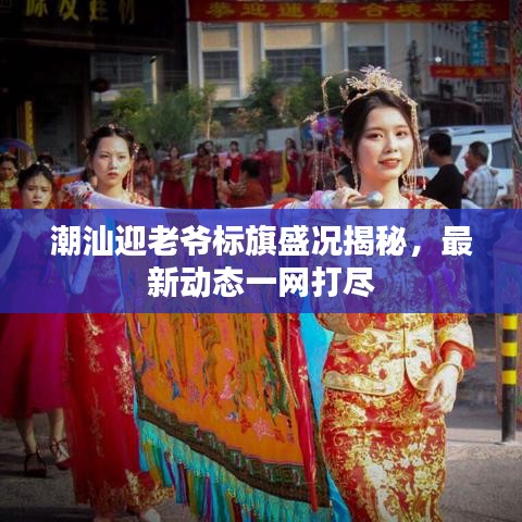 潮汕迎老爺標(biāo)旗盛況揭秘，最新動態(tài)一網(wǎng)打盡