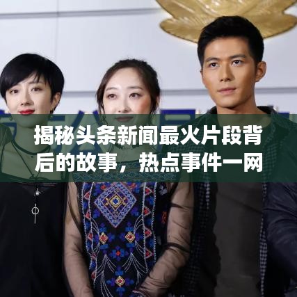 揭秘頭條新聞最火片段背后的故事，熱點事件一網(wǎng)打盡！