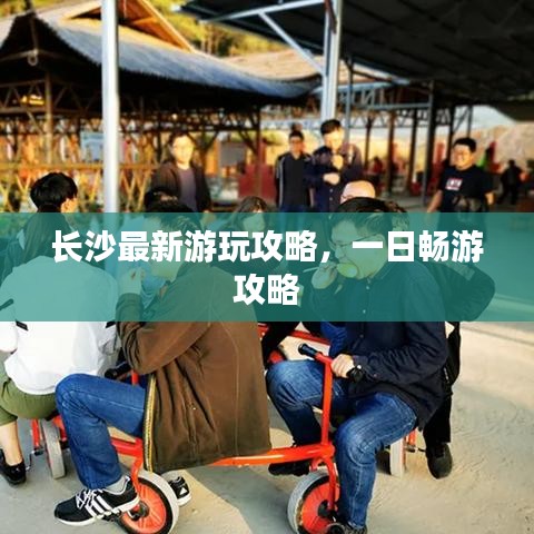 長(zhǎng)沙最新游玩攻略，一日暢游攻略