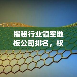 揭秘行業(yè)領(lǐng)軍地板公司排名，權(quán)威榜單不容錯過！