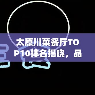 太原川菜餐廳TOP10排名揭曉，品味正宗川菜的絕佳去處！