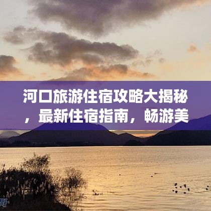 河口旅游住宿攻略大揭秘，最新住宿指南，暢游美景不打烊