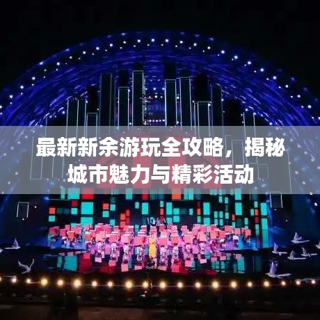 最新新余游玩全攻略，揭秘城市魅力與精彩活動(dòng)