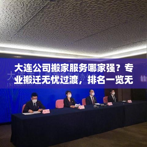 大連公司搬家服務哪家強？專業(yè)搬遷無憂過渡，排名一覽無余