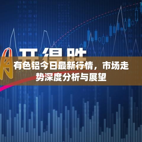 有色鋁今日最新行情，市場(chǎng)走勢(shì)深度分析與展望