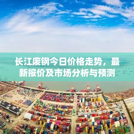 長江廢鋼今日價格走勢，最新報價及市場分析與預(yù)測