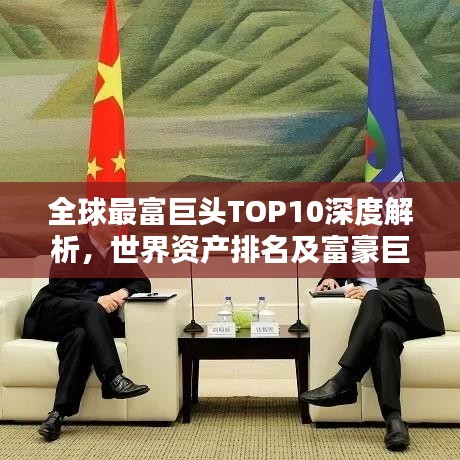 全球最富巨頭TOP10深度解析，世界資產排名及富豪巨頭揭秘