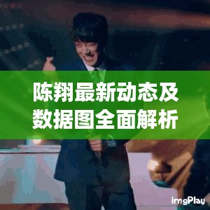 陳翔最新動(dòng)態(tài)及數(shù)據(jù)圖全面解析
