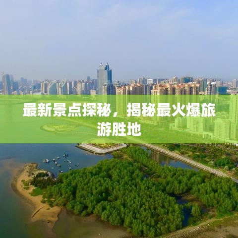 最新景點(diǎn)探秘，揭秘最火爆旅游勝地