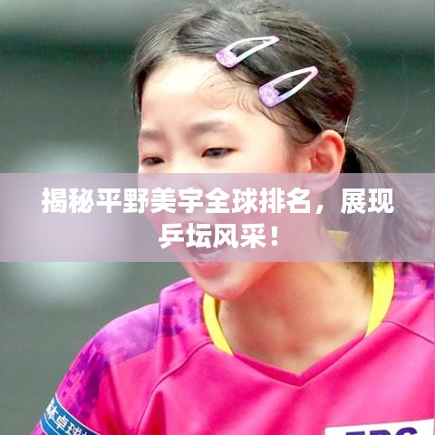 揭秘平野美宇全球排名，展現(xiàn)乒壇風采！