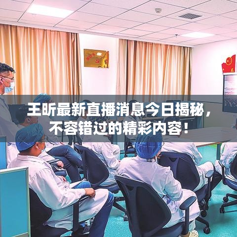 王昕最新直播消息今日揭秘，不容錯過的精彩內(nèi)容！