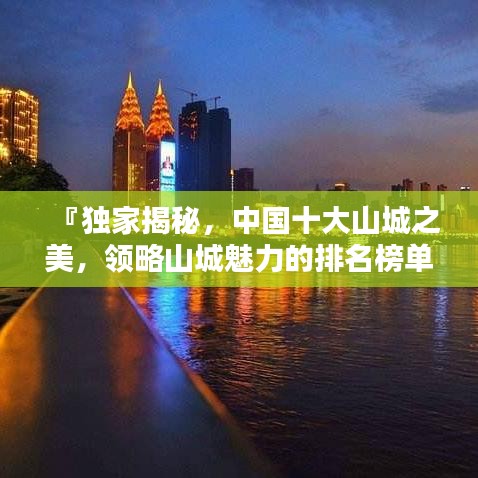 『獨家揭秘，中國十大山城之美，領(lǐng)略山城魅力的排名榜單』