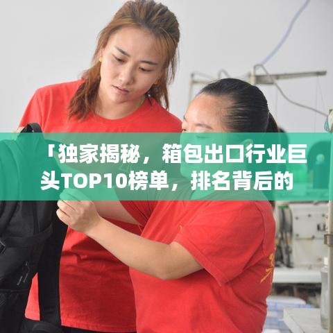 「獨家揭秘，箱包出口行業(yè)巨頭TOP10榜單，排名背后的故事大揭秘！」