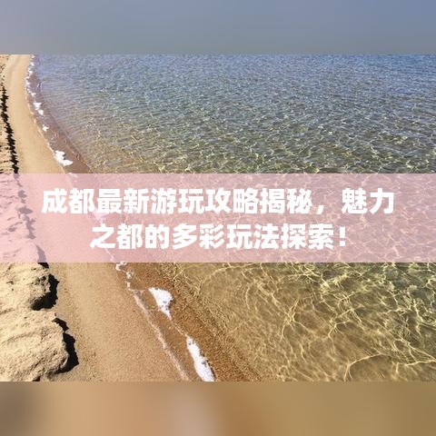 成都最新游玩攻略揭秘，魅力之都的多彩玩法探索！