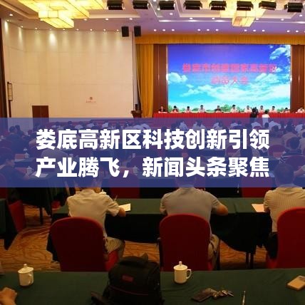 婁底高新區(qū)科技創(chuàng)新引領(lǐng)產(chǎn)業(yè)騰飛，新聞頭條聚焦發(fā)展動態(tài)