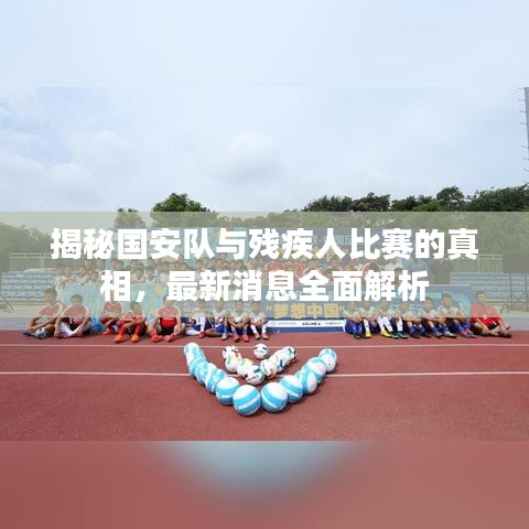 揭秘國安隊與殘疾人比賽的真相，最新消息全面解析