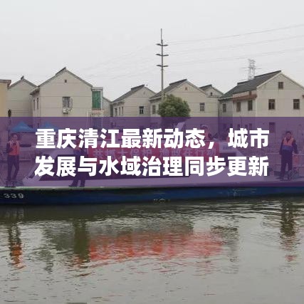 重慶清江最新動(dòng)態(tài)，城市發(fā)展與水域治理同步更新消息揭秘