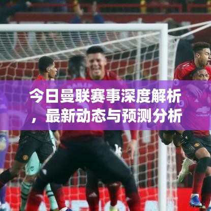 今日曼聯(lián)賽事深度解析，最新動(dòng)態(tài)與預(yù)測(cè)分析