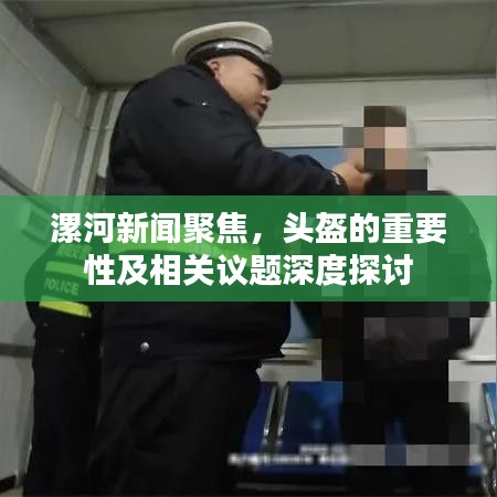 漯河新聞聚焦，頭盔的重要性及相關議題深度探討